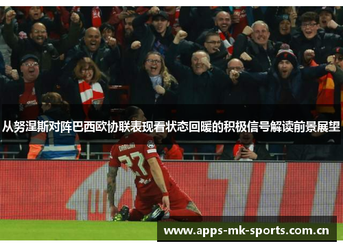 从努涅斯对阵巴西欧协联表现看状态回暖的积极信号解读前景展望