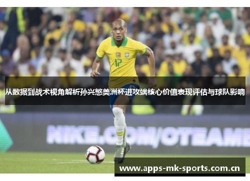 从数据到战术视角解析孙兴慜美洲杯进攻端核心价值表现评估与球队影响