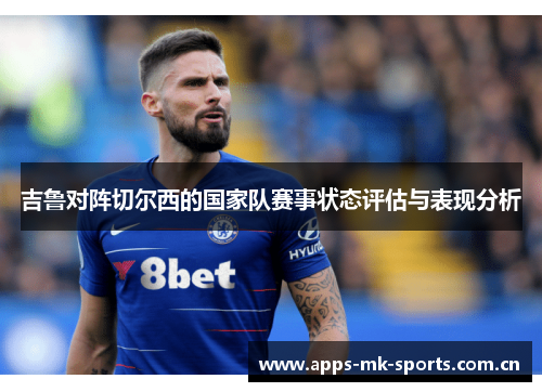 吉鲁对阵切尔西的国家队赛事状态评估与表现分析